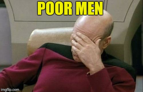 Captain Picard Facepalm Meme | POOR MEN | image tagged in memes,captain picard facepalm | made w/ Imgflip meme maker