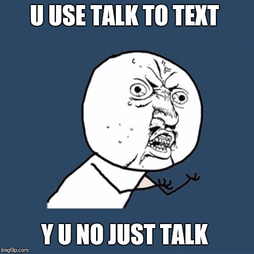 Y'alls lips are going to grow together .  | U USE TALK TO TEXT; Y U NO JUST TALK | image tagged in memes,y u no | made w/ Imgflip meme maker