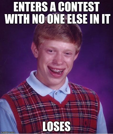 Bad Luck Brian Meme | ENTERS A CONTEST WITH NO ONE ELSE IN IT; LOSES | image tagged in memes,bad luck brian | made w/ Imgflip meme maker