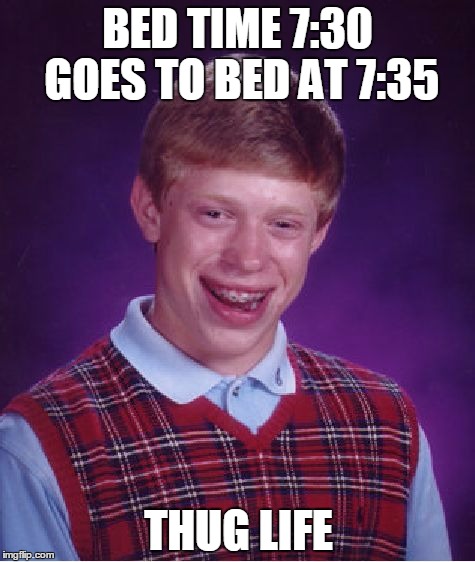 Bad Luck Brian | BED TIME 7:30 GOES TO BED AT 7:35; THUG LIFE | image tagged in memes,bad luck brian | made w/ Imgflip meme maker