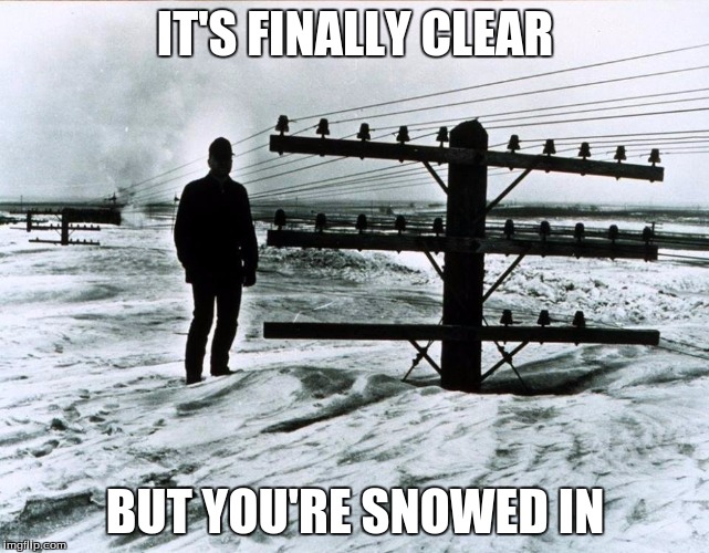 1966 North Dakota | IT'S FINALLY CLEAR BUT YOU'RE SNOWED IN | image tagged in 1966 north dakota | made w/ Imgflip meme maker