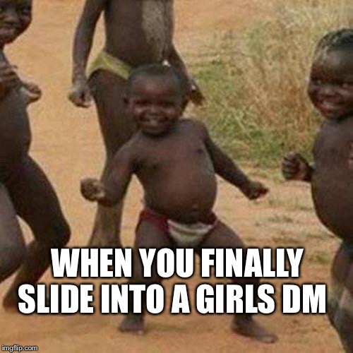 Third World Success Kid Meme | SLIDE INTO A GIRLS DM; WHEN YOU FINALLY | image tagged in memes,third world success kid | made w/ Imgflip meme maker