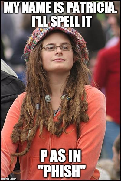 Hippie Spelling | MY NAME IS PATRICIA. I'LL SPELL IT; P AS IN "PHISH" | image tagged in memes,college liberal,hippie,phish,spelling | made w/ Imgflip meme maker