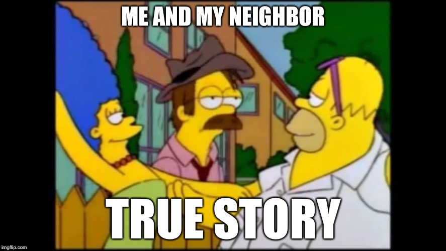 When you don't have ..... but everyone else does | ME AND MY NEIGHBOR; TRUE STORY | image tagged in when you don't have  but everyone else does | made w/ Imgflip meme maker