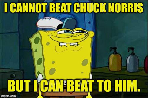 If you know what I... MEME. | I CANNOT BEAT CHUCK NORRIS; BUT I CAN BEAT TO HIM. | image tagged in memes,dont you squidward,chuck norris,funny memes,dank memes | made w/ Imgflip meme maker