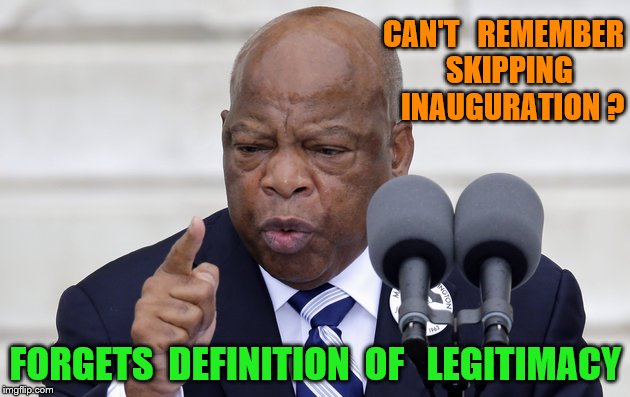 John Lewis Pic | CAN'T   REMEMBER  SKIPPING   INAUGURATION ? FORGETS  DEFINITION  OF   LEGITIMACY | image tagged in john lewis pic | made w/ Imgflip meme maker