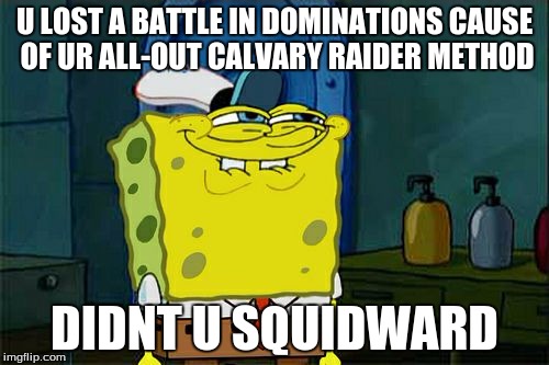 Don't You Squidward | U LOST A BATTLE IN DOMINATIONS CAUSE OF UR ALL-OUT CALVARY RAIDER METHOD; DIDNT U SQUIDWARD | image tagged in memes,dont you squidward | made w/ Imgflip meme maker