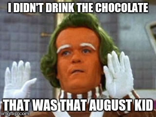 your in trouble oompa dude | I DIDN'T DRINK THE CHOCOLATE; THAT WAS THAT AUGUST KID | image tagged in willy wonka,oompa loompa | made w/ Imgflip meme maker