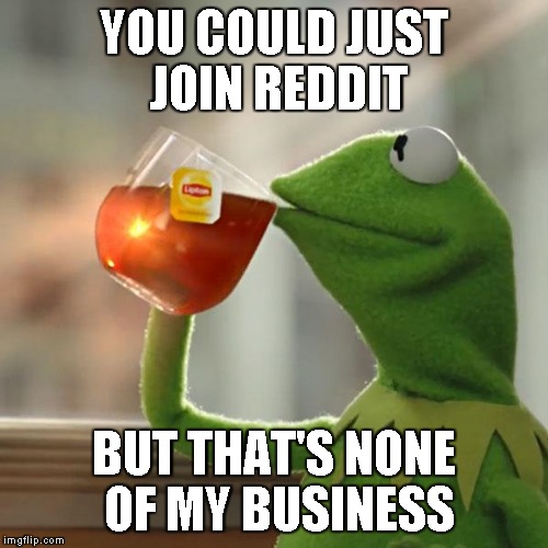 But That's None Of My Business Meme | YOU COULD JUST JOIN REDDIT BUT THAT'S NONE OF MY BUSINESS | image tagged in memes,but thats none of my business,kermit the frog | made w/ Imgflip meme maker