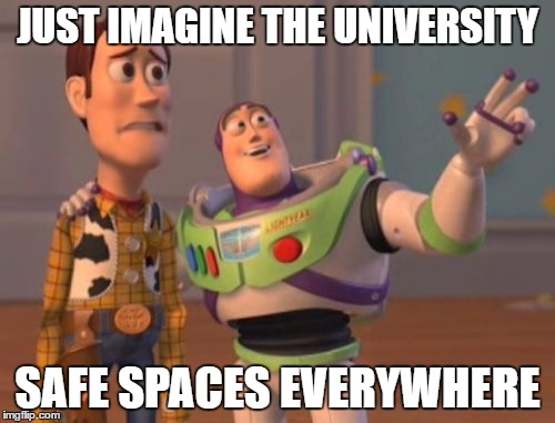 X, X Everywhere | JUST IMAGINE THE UNIVERSITY; SAFE SPACES EVERYWHERE | image tagged in memes,x x everywhere,safe space | made w/ Imgflip meme maker