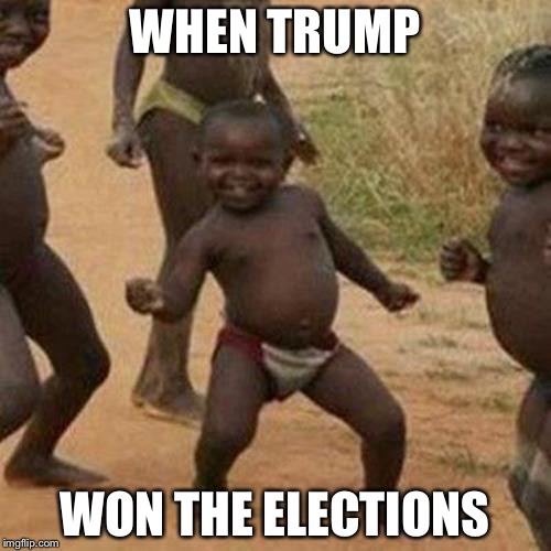 Third World Success Kid | WHEN TRUMP; WON THE ELECTIONS | image tagged in memes,third world success kid | made w/ Imgflip meme maker