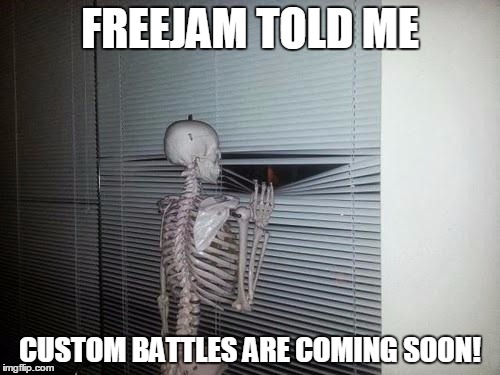 Skeleton Looking Out Window | FREEJAM TOLD ME; CUSTOM BATTLES ARE COMING SOON! | image tagged in skeleton looking out window | made w/ Imgflip meme maker