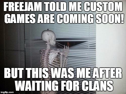 Skeleton Looking Out Window | FREEJAM TOLD ME CUSTOM GAMES ARE COMING SOON! BUT THIS WAS ME AFTER WAITING FOR CLANS | image tagged in skeleton looking out window | made w/ Imgflip meme maker