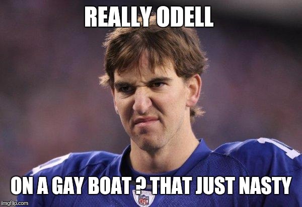 Eli Manning Poopy Face | REALLY ODELL; ON A GAY BOAT ? THAT JUST NASTY | image tagged in eli manning poopy face | made w/ Imgflip meme maker