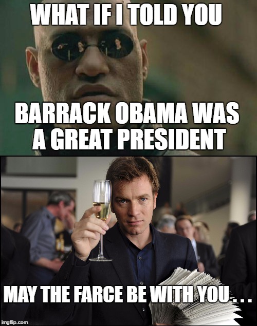 Figures Lie and Liars Figure | WHAT IF I TOLD YOU; BARRACK OBAMA WAS A GREAT PRESIDENT; MAY THE FARCE BE WITH YOU . . . | image tagged in obama,star wars | made w/ Imgflip meme maker