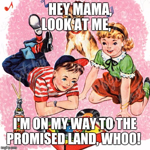 Metal Vintage | HEY MAMA, LOOK AT ME, I'M ON MY WAY TO THE PROMISED LAND, WHOO! | image tagged in metal vintage | made w/ Imgflip meme maker