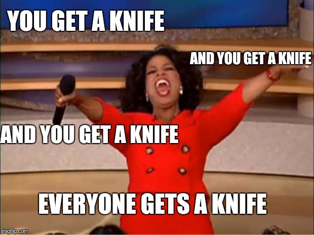 Oprah Winfrey meme: "You get a knife and you get a knife and you get a knife—EVERYBODY GETS A KNIFE!"