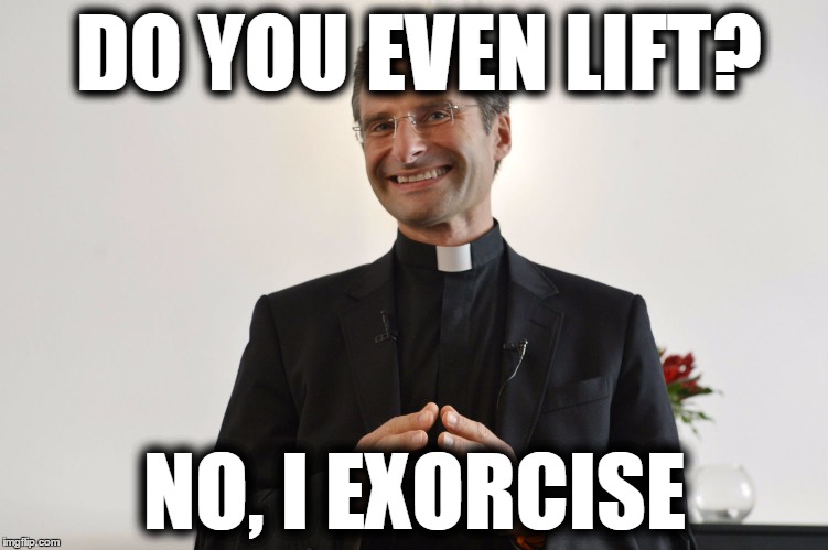 Catholic Memes   | DO YOU EVEN LIFT? NO, I EXORCISE | image tagged in catholicbanter,catholic,lol,priest,altarboygonerogue,behindthescenes | made w/ Imgflip meme maker
