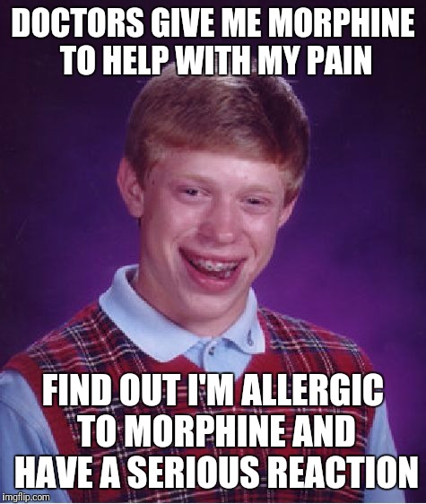 Bad Luck Brian Meme | DOCTORS GIVE ME MORPHINE TO HELP WITH MY PAIN; FIND OUT I'M ALLERGIC TO MORPHINE AND HAVE A SERIOUS REACTION | image tagged in memes,bad luck brian | made w/ Imgflip meme maker