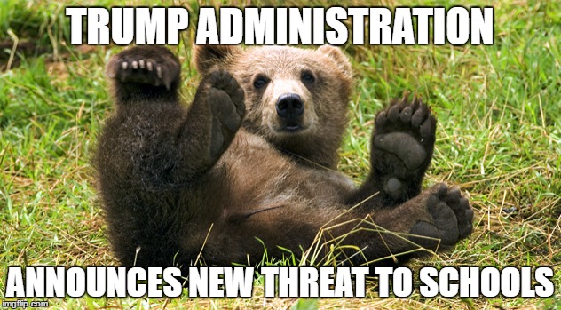 TRUMP ADMINISTRATION; ANNOUNCES NEW THREAT TO SCHOOLS | image tagged in trump | made w/ Imgflip meme maker