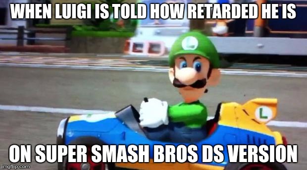 Luigi Death Stare | WHEN LUIGI IS TOLD HOW RETARDED HE IS; ON SUPER SMASH BROS DS VERSION | image tagged in luigi death stare | made w/ Imgflip meme maker