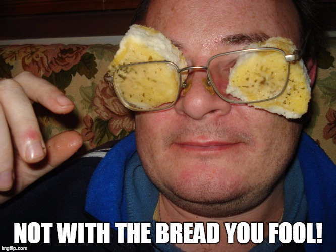 NOT WITH THE BREAD YOU FOOL! | made w/ Imgflip meme maker