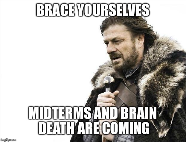 Brace Yourselves X is Coming Meme | BRACE YOURSELVES; MIDTERMS AND BRAIN DEATH ARE COMING | image tagged in memes,brace yourselves x is coming | made w/ Imgflip meme maker