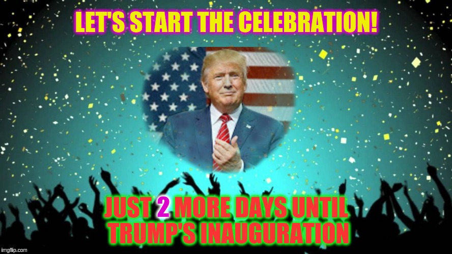 Celebrate Good Times | LET'S START THE CELEBRATION! 2; JUST     MORE DAYS UNTIL TRUMP'S INAUGURATION | image tagged in memes | made w/ Imgflip meme maker