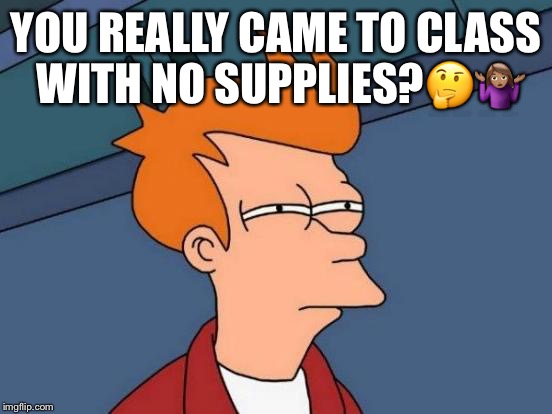 Futurama Fry Meme | YOU REALLY CAME TO CLASS WITH NO SUPPLIES?🤔🤷🏽‍♀️ | image tagged in memes,futurama fry | made w/ Imgflip meme maker