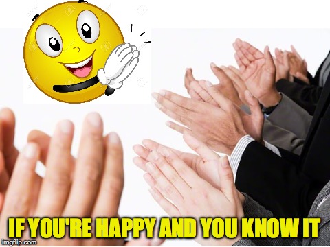 Clap your hands! | IF YOU'RE HAPPY AND YOU KNOW IT | image tagged in happy,happy face,happy and you know it,clap,hands | made w/ Imgflip meme maker