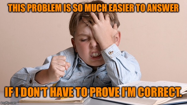 THIS PROBLEM IS SO MUCH EASIER TO ANSWER IF I DON'T HAVE TO PROVE I'M CORRECT. | made w/ Imgflip meme maker