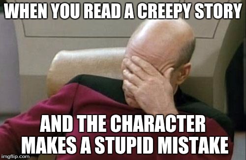Stupid Mistakes | WHEN YOU READ A CREEPY STORY; AND THE CHARACTER MAKES A STUPID MISTAKE | image tagged in memes,captain picard facepalm | made w/ Imgflip meme maker