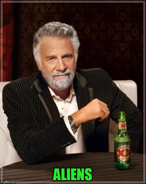 The Most Interesting Man In The World Meme | ALIENS | image tagged in memes,the most interesting man in the world | made w/ Imgflip meme maker