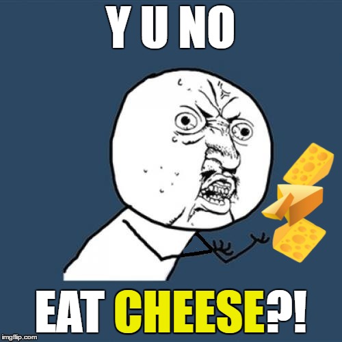 Y U NO EAT CHEESE?! CHEESE | made w/ Imgflip meme maker
