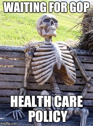 Waiting Skeleton Meme | WAITING FOR GOP; HEALTH CARE POLICY | image tagged in memes,waiting skeleton | made w/ Imgflip meme maker