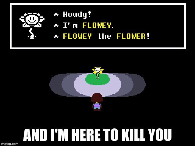 Undertale Flowey |  AND I'M HERE TO KILL YOU | image tagged in undertale flowey | made w/ Imgflip meme maker