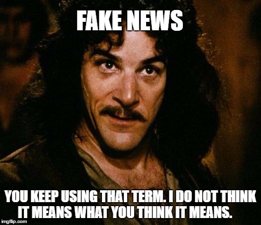 FAKE NEWS; YOU KEEP USING THAT TERM. I DO NOT THINK IT MEANS WHAT YOU THINK IT MEANS. | image tagged in i don't think it means what you think it means,AdviceAnimals | made w/ Imgflip meme maker