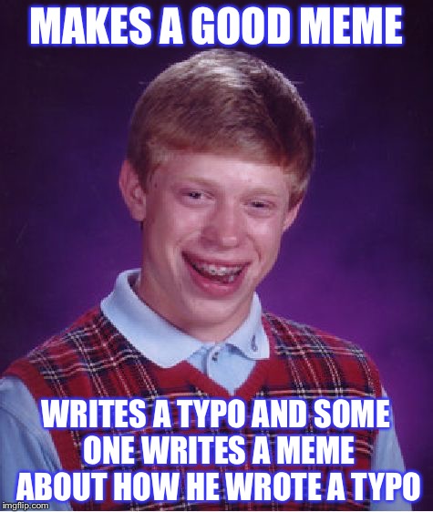 Bad Luck Brian Meme | MAKES A GOOD MEME WRITES A TYPO AND SOME ONE WRITES A MEME ABOUT HOW HE WROTE A TYPO | image tagged in memes,bad luck brian | made w/ Imgflip meme maker