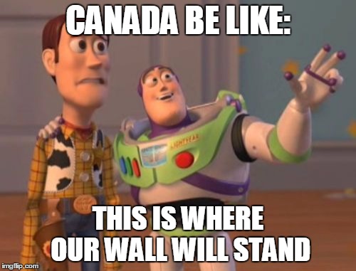 X, X Everywhere | CANADA BE LIKE:; THIS IS WHERE OUR WALL WILL STAND | image tagged in memes,x x everywhere | made w/ Imgflip meme maker