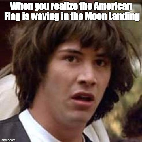 What if | When you realize the American Flag is waving in the Moon Landing | image tagged in what if | made w/ Imgflip meme maker