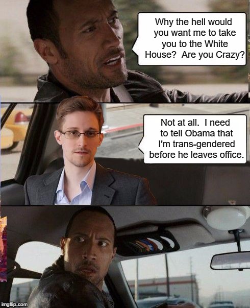 The Rock driving Snowden | Why the hell would you want me to take you to the White House?  Are you Crazy? Not at all.  I need to tell Obama that I'm trans-gendered before he leaves office. | image tagged in the rock driving,snowden,manning | made w/ Imgflip meme maker