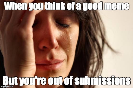 First World Problems | When you think of a good meme; But you're out of submissions | image tagged in memes,first world problems | made w/ Imgflip meme maker