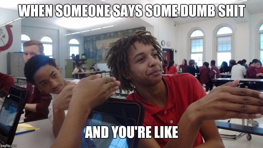 And you're like... | WHEN SOMEONE SAYS SOME DUMB SHIT; AND YOU'RE LIKE | image tagged in and you're like,funny memes,memes | made w/ Imgflip meme maker