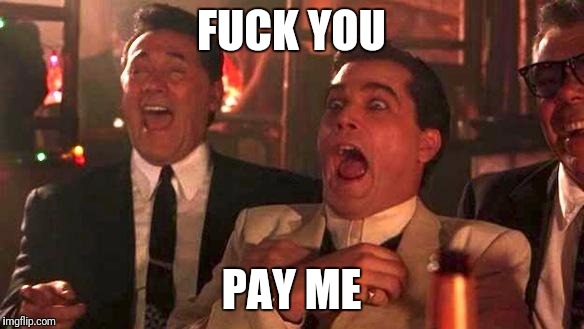 GOODFELLAS LAUGHING SCENE, HENRY HILL | FUCK YOU; PAY ME | image tagged in goodfellas laughing scene henry hill | made w/ Imgflip meme maker