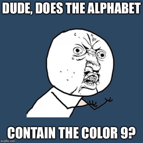 Y U No | DUDE, DOES THE ALPHABET; CONTAIN THE COLOR 9? | image tagged in memes,y u no | made w/ Imgflip meme maker