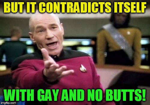 Picard Wtf Meme | BUT IT CONTRADICTS ITSELF WITH GAY AND NO BUTTS! | image tagged in memes,picard wtf | made w/ Imgflip meme maker