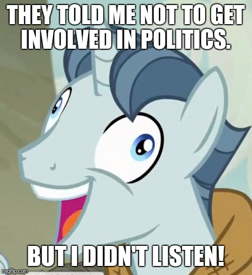 THEY TOLD ME. BUT I DIDN'T LISTEN | THEY TOLD ME NOT TO GET INVOLVED IN POLITICS. BUT I DIDN'T LISTEN! | image tagged in they told me but i didn't listen | made w/ Imgflip meme maker