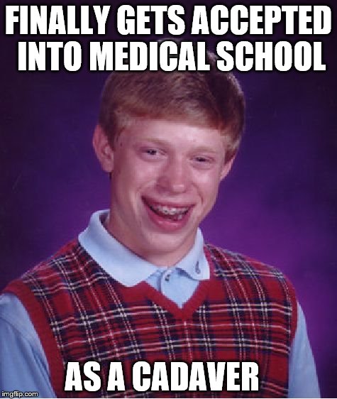 Bad Luck Brian Meme | FINALLY GETS ACCEPTED INTO MEDICAL SCHOOL; AS A CADAVER | image tagged in memes,bad luck brian | made w/ Imgflip meme maker