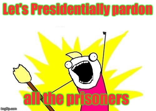 Merge left, prisoners, merge left! | Let's Presidentially pardon; all the prisoners | image tagged in memes,x all the y,presidential pardon,prisoners,left wing | made w/ Imgflip meme maker