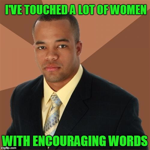 I would like to encourage you to take your shirt off. | I'VE TOUCHED A LOT OF WOMEN; WITH ENCOURAGING WORDS | image tagged in memes,successful black man | made w/ Imgflip meme maker